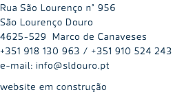 Rua São Lourenço n° 956 São Lourenço Douro 4625-529 Marco de Canaveses +351 918 130 963 / +351 910 524 243 e-mail: info@sldouro.pt website em construção